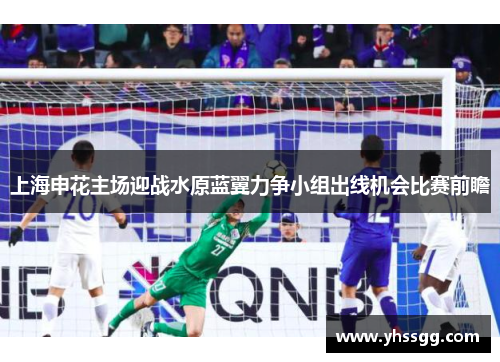上海申花主场迎战水原蓝翼力争小组出线机会比赛前瞻