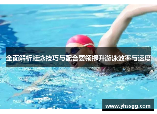 全面解析蛙泳技巧与配合要领提升游泳效率与速度