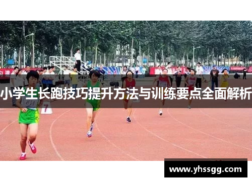 小学生长跑技巧提升方法与训练要点全面解析