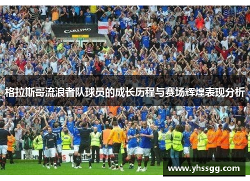 格拉斯哥流浪者队球员的成长历程与赛场辉煌表现分析