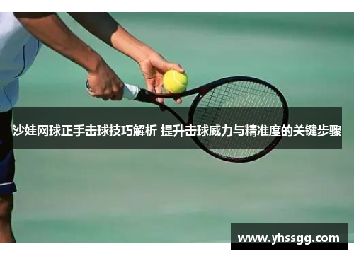 沙娃网球正手击球技巧解析 提升击球威力与精准度的关键步骤