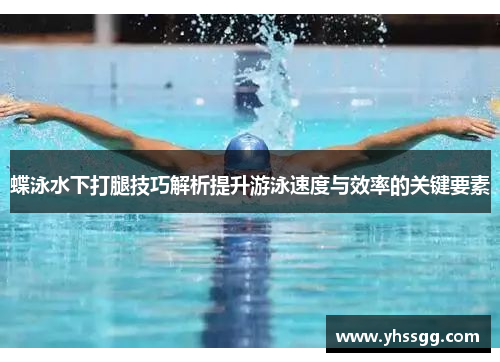 蝶泳水下打腿技巧解析提升游泳速度与效率的关键要素