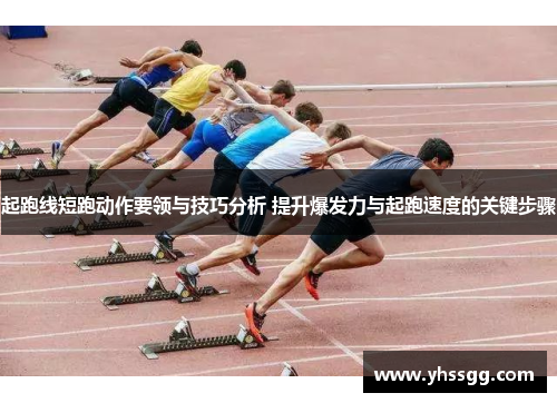 起跑线短跑动作要领与技巧分析 提升爆发力与起跑速度的关键步骤